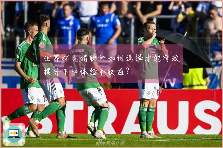 世界杯竞猜软件如何选择才能有效提升下注体验和收益？