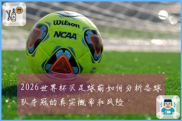 2026世界杯买足球前如何分析各球队夺冠的真实概率和风险